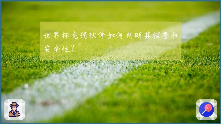 世界杯竞猜软件如何判断其信誉和安全性？