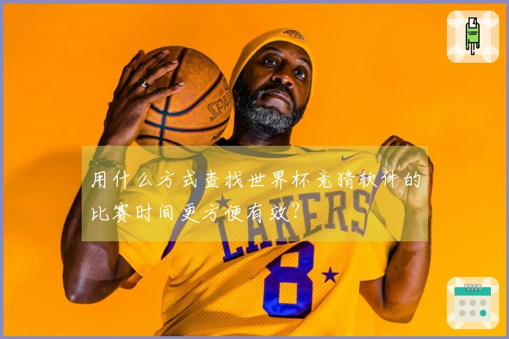 用什么方式查找世界杯竞猜软件的比赛时间更方便有效？