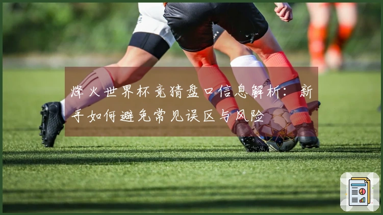 烽火世界杯竞猜盘口信息解析：新手如何避免常见误区与风险
