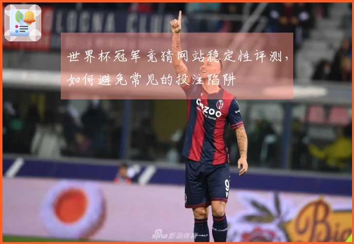 世界杯冠军竞猜网站稳定性评测，如何避免常见的投注陷阱