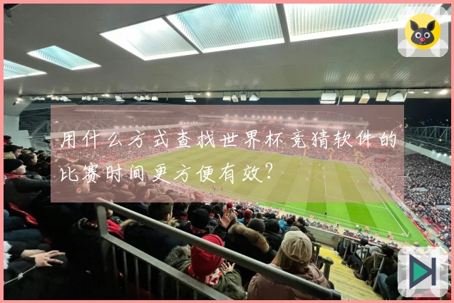用什么方式查找世界杯竞猜软件的比赛时间更方便有效？